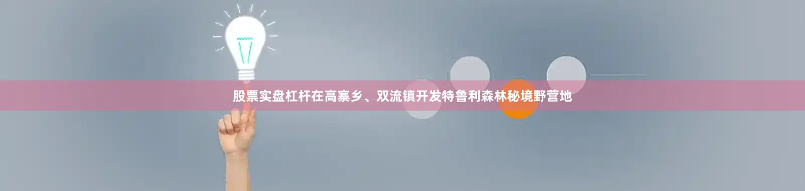 股票实盘杠杆在高寨乡、双流镇开发特鲁利森林秘境野营地