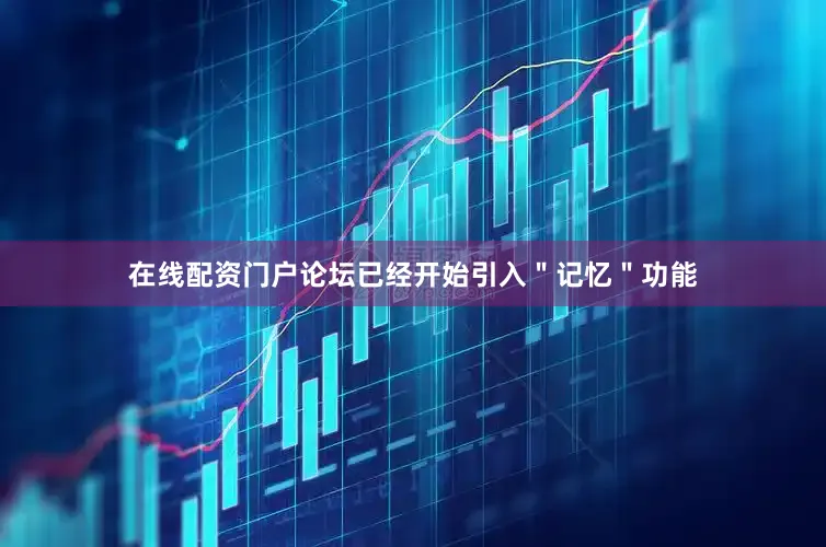 在线配资门户论坛已经开始引入＂记忆＂功能