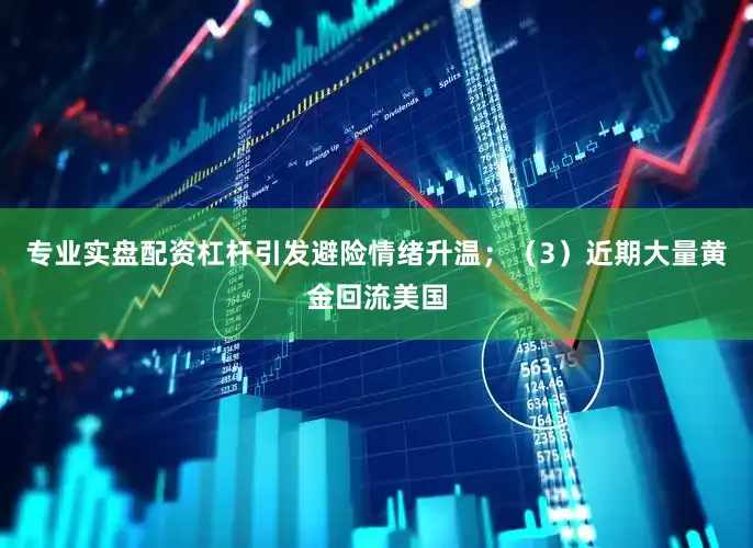 专业实盘配资杠杆引发避险情绪升温；（3）近期大量黄金回流美国