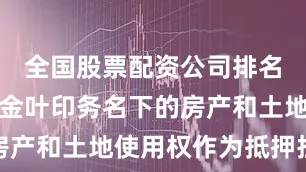 全国股票配资公司排名出炉并以金叶印务名下的房产和土地使用权作为抵押担保