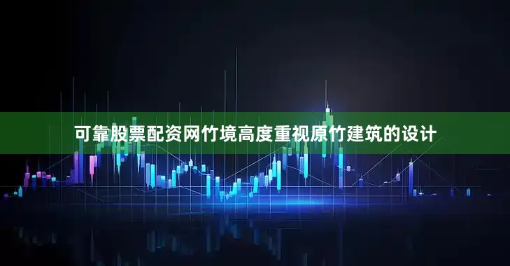 可靠股票配资网竹境高度重视原竹建筑的设计