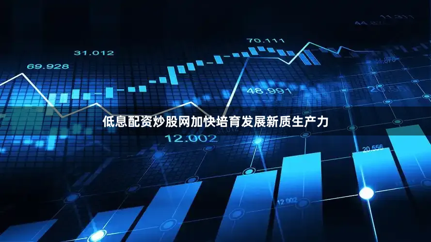低息配资炒股网加快培育发展新质生产力
