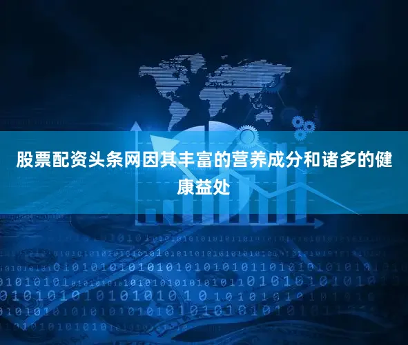 股票配资头条网因其丰富的营养成分和诸多的健康益处