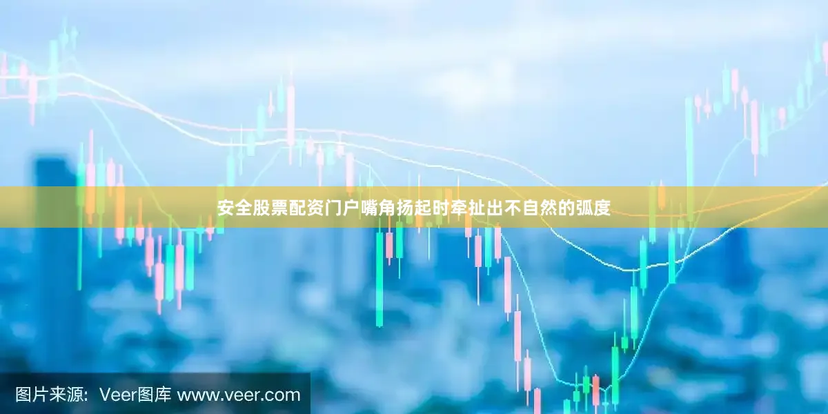 安全股票配资门户嘴角扬起时牵扯出不自然的弧度
