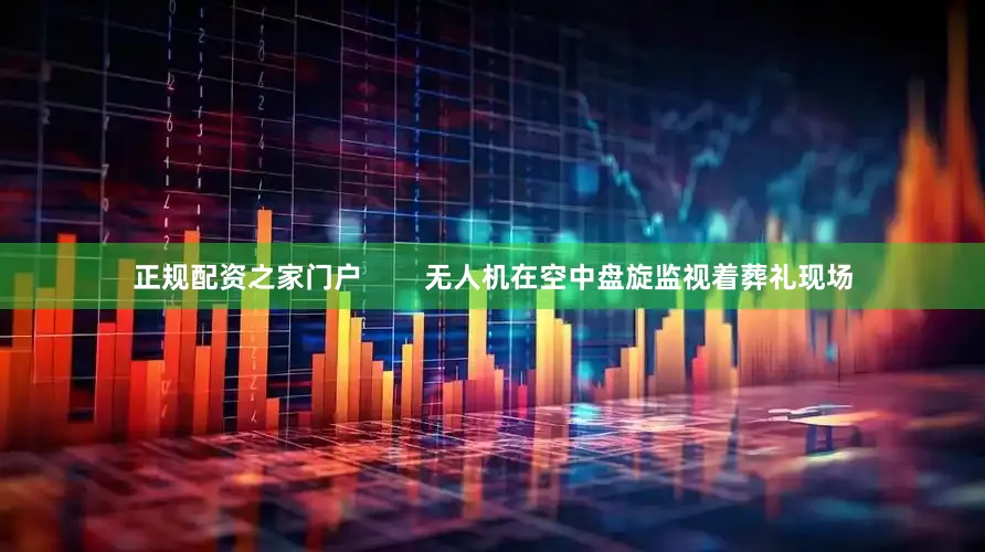 正规配资之家门户        无人机在空中盘旋监视着葬礼现场