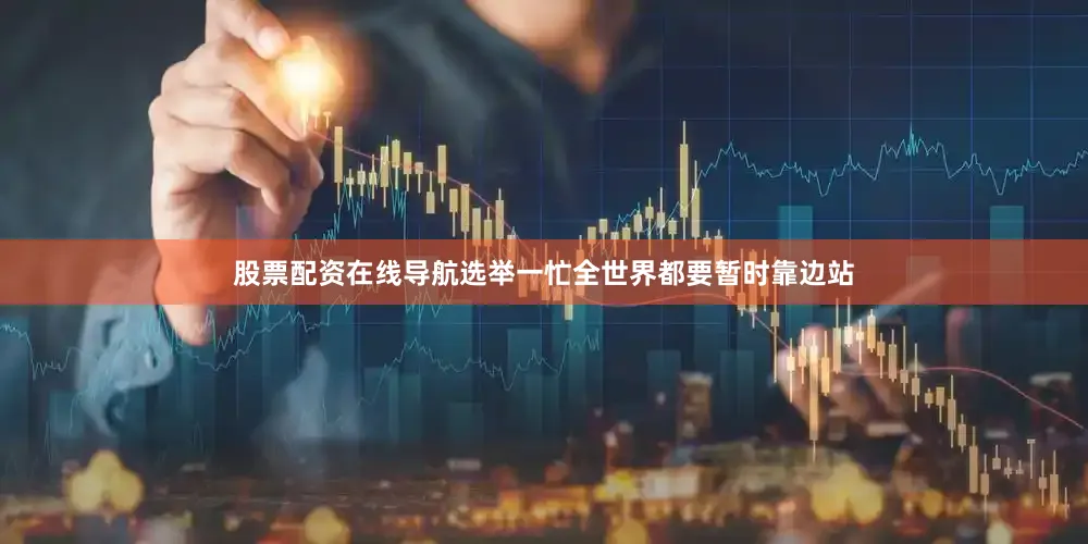 股票配资在线导航选举一忙全世界都要暂时靠边站