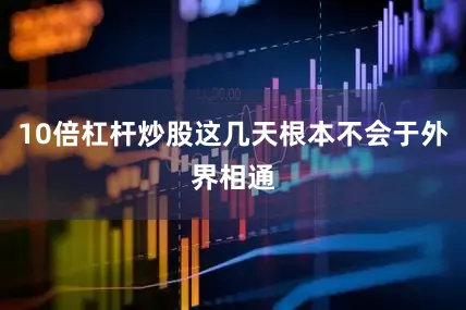 10倍杠杆炒股这几天根本不会于外界相通