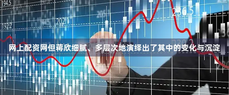 网上配资网但蒋欣细腻、多层次地演绎出了其中的变化与沉淀