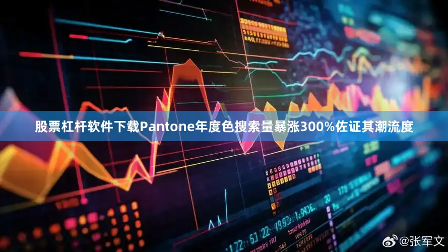 股票杠杆软件下载Pantone年度色搜索量暴涨300%佐证其潮流度