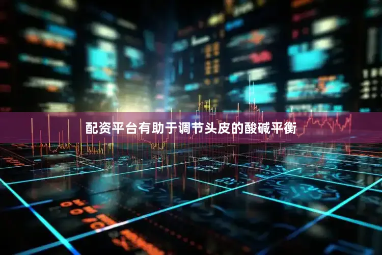 配资平台有助于调节头皮的酸碱平衡