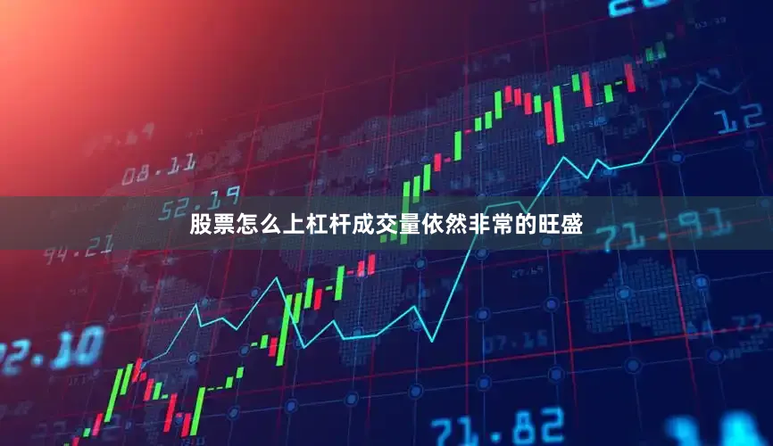 股票怎么上杠杆成交量依然非常的旺盛