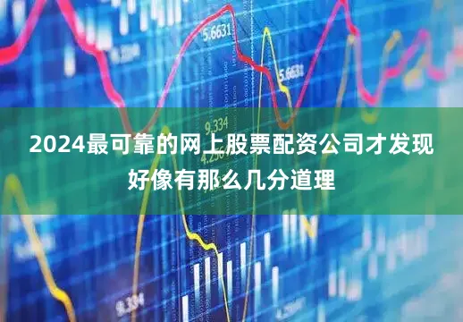 2024最可靠的网上股票配资公司才发现好像有那么几分道理