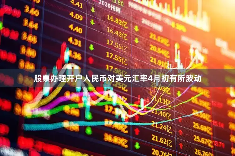股票办理开户人民币对美元汇率4月初有所波动