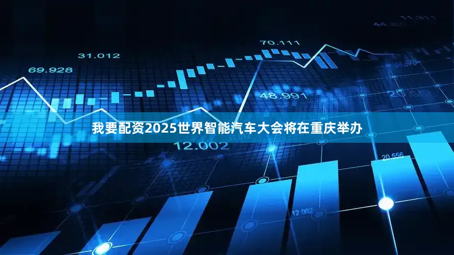 我要配资2025世界智能汽车大会将在重庆举办