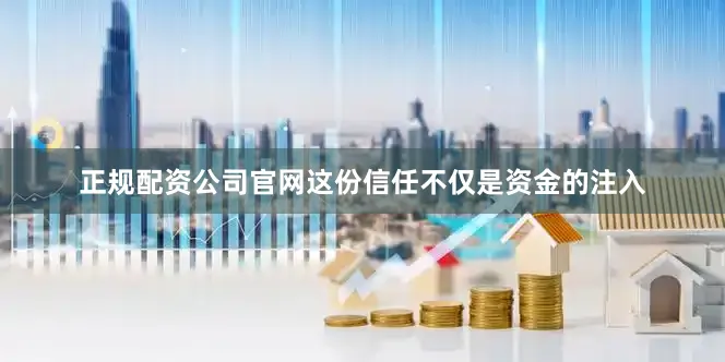 正规配资公司官网这份信任不仅是资金的注入