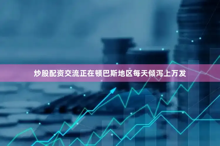炒股配资交流正在顿巴斯地区每天倾泻上万发