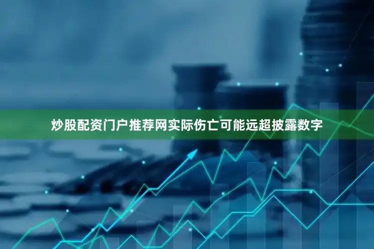 炒股配资门户推荐网实际伤亡可能远超披露数字