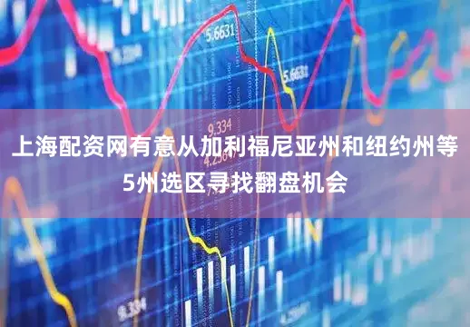 上海配资网有意从加利福尼亚州和纽约州等5州选区寻找翻盘机会