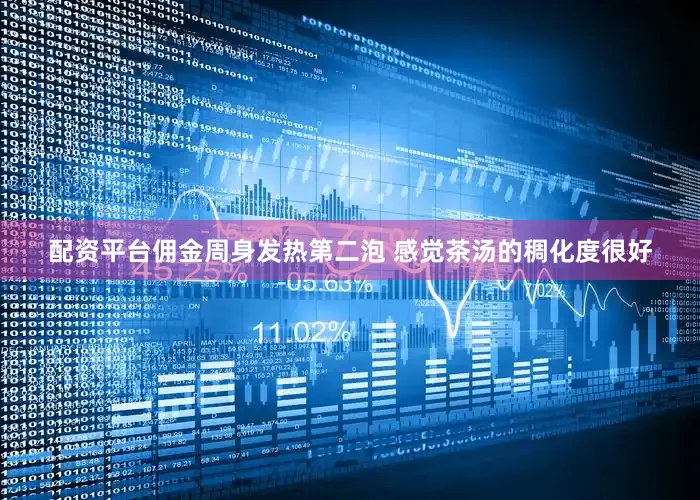 配资平台佣金周身发热第二泡 感觉茶汤的稠化度很好