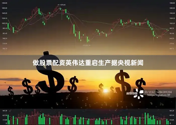 做股票配资英伟达重启生产据央视新闻