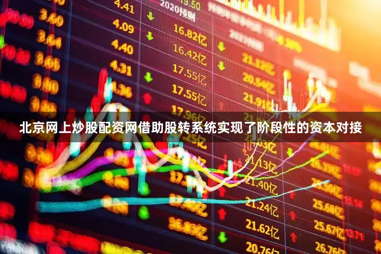 北京网上炒股配资网借助股转系统实现了阶段性的资本对接