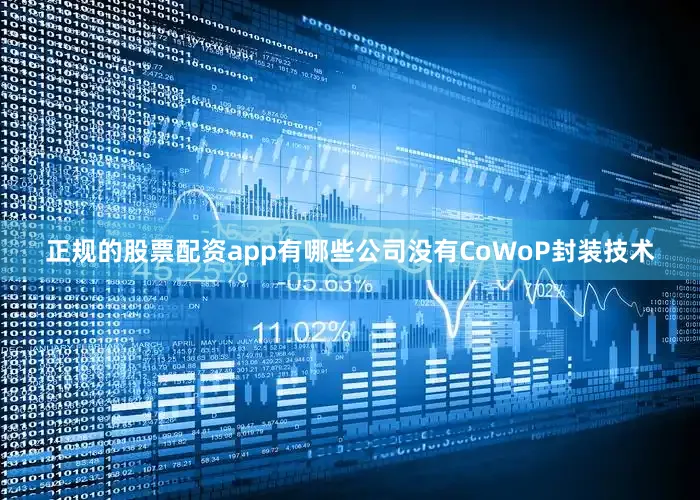 正规的股票配资app有哪些公司没有CoWoP封装技术