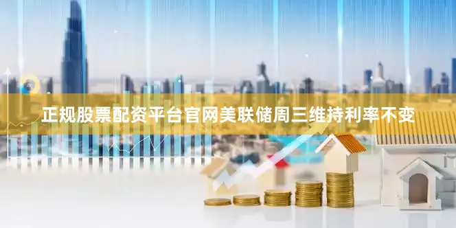 正规股票配资平台官网美联储周三维持利率不变