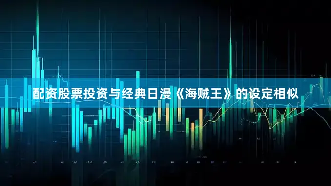 配资股票投资与经典日漫《海贼王》的设定相似