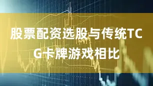 股票配资选股与传统TCG卡牌游戏相比