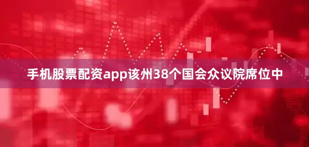 手机股票配资app该州38个国会众议院席位中
