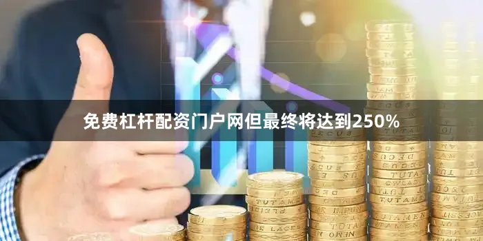 免费杠杆配资门户网但最终将达到250%