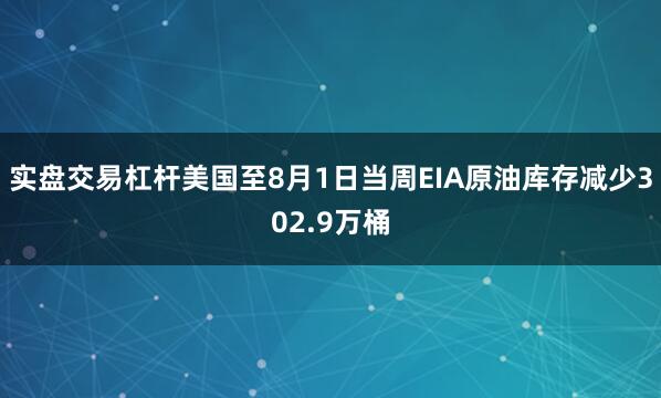 实盘交易杠杆美国至8月1日当周EIA原油库存减少302.9万桶