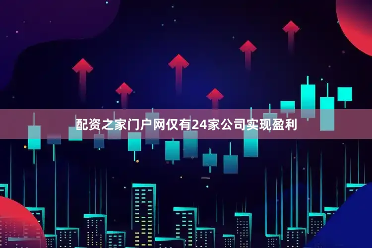 配资之家门户网仅有24家公司实现盈利