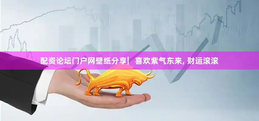 配资论坛门户网壁纸分享︳喜欢紫气东来, 财运滚滚