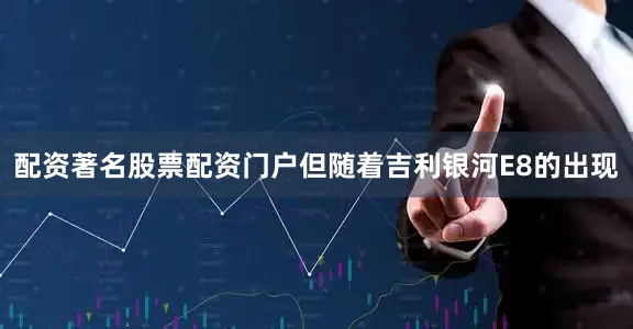 配资著名股票配资门户但随着吉利银河E8的出现