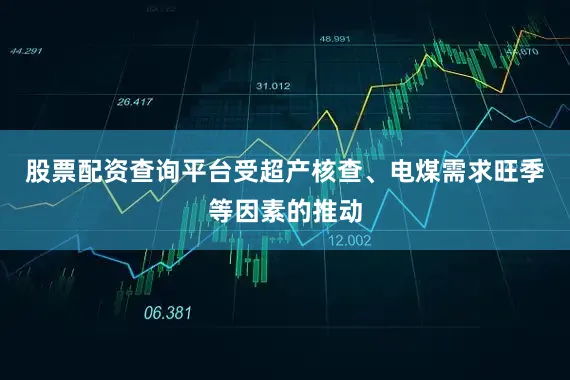 股票配资查询平台受超产核查、电煤需求旺季等因素的推动