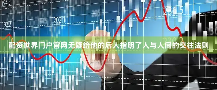 配资世界门户官网无疑给他的后人指明了人与人间的交往法则