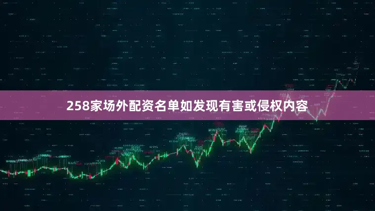 258家场外配资名单如发现有害或侵权内容