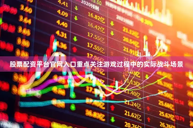 股票配资平台官网入口重点关注游戏过程中的实际战斗场景