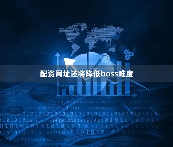 配资网址还将降低boss难度