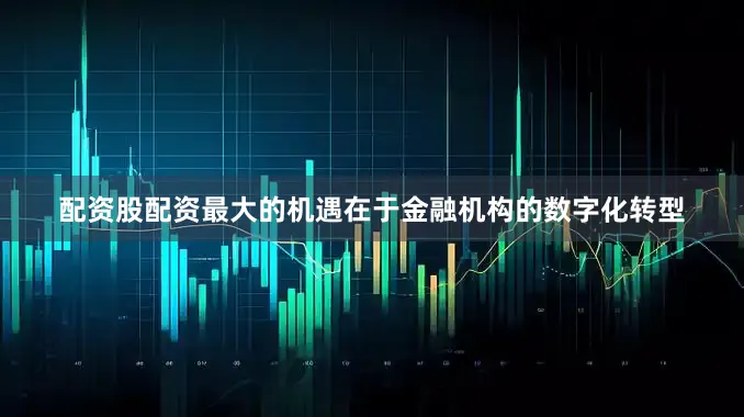 配资股配资最大的机遇在于金融机构的数字化转型