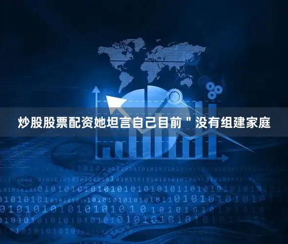 炒股股票配资她坦言自己目前＂没有组建家庭