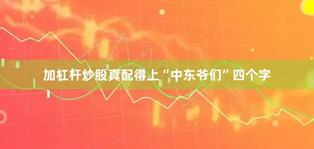 加杠杆炒股真配得上“中东爷们”四个字
