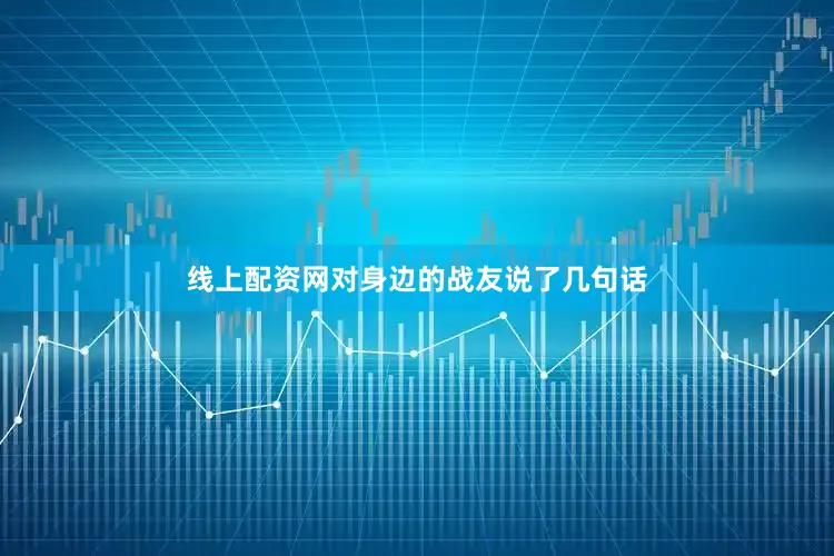 线上配资网对身边的战友说了几句话